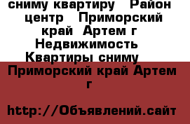 сниму квартиру › Район ­ центр - Приморский край, Артем г. Недвижимость » Квартиры сниму   . Приморский край,Артем г.